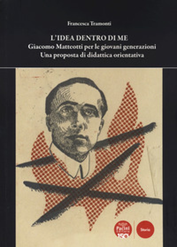 L'idea dentro di me. Giacomo Matteotti per le giovani generazioni. Una proposta di didattica orientativa - Librerie.coop L'idea dentro di me. Giacomo Matteotti per le giovani generazioni. Una proposta di didattica orientativa - Librerie.coop