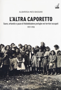 L'altra Caporetto. Suore, orfanelle e pazze di Valdobbiadene profughe nei territori occupati (1917-1918) - Librerie.coop
