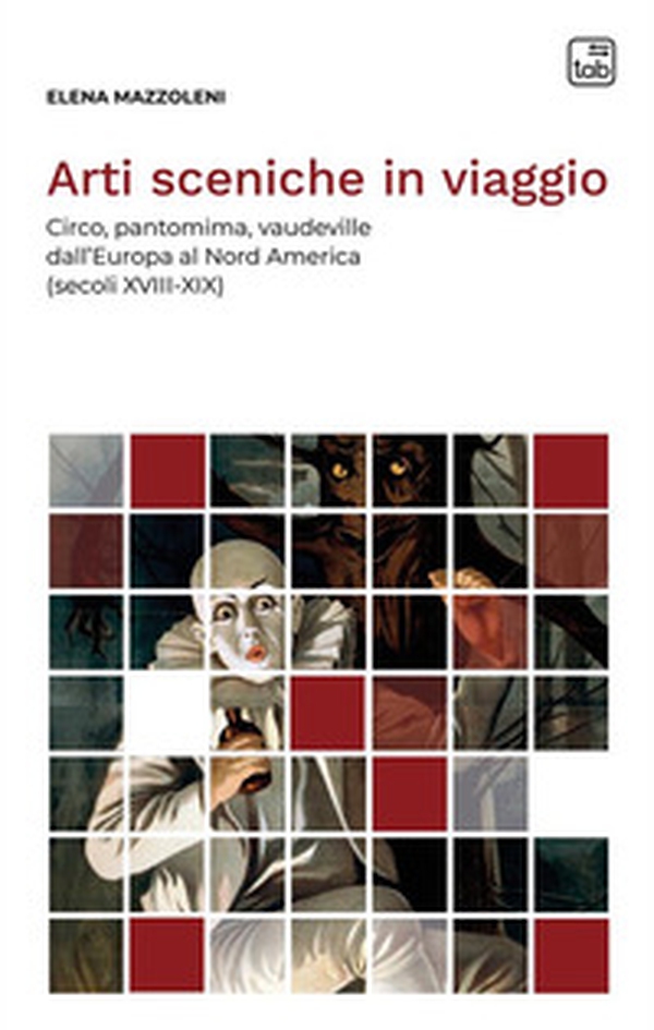 Arti sceniche in viaggio. Circo, pantomima, vaudeville dall'Europa al Nord America (secoli XVIII-XIX) - Librerie.coop Arti sceniche in viaggio. Circo, pantomima, vaudeville dall'Europa al Nord America (secoli XVIII-XIX) - Librerie.coop