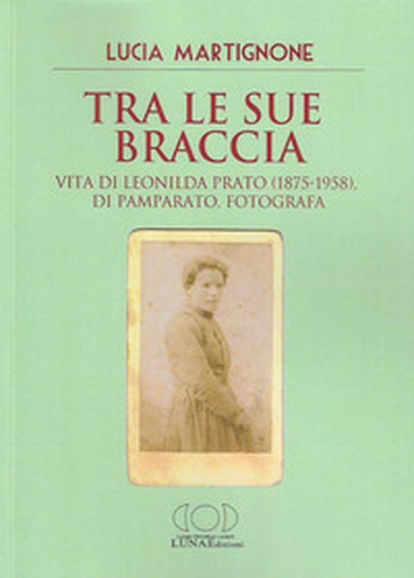 Tra le sue braccia. Vita di Leonilda Prato (1875-1958), di Pamparato, fotografa - Librerie.coop Tra le sue braccia. Vita di Leonilda Prato (1875-1958), di Pamparato, fotografa - Librerie.coop
