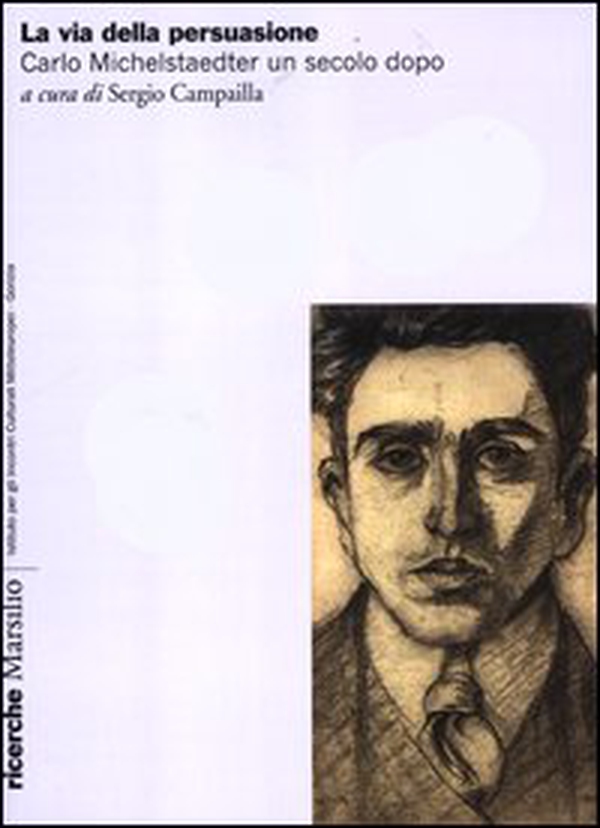 La via della persuasione. Carlo Michelstaedter un secolo dopo - Librerie.coop La via della persuasione. Carlo Michelstaedter un secolo dopo - Librerie.coop