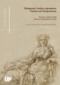 Disegnare l'antico, riproporre l'antico nel Cinquecento. Taccuini, copie e studi intorno a Girolamo da Carpi - Librerie.coop
