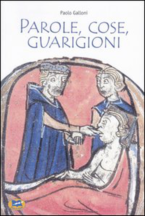 Parole, cose, guarigioni. Cura del corpo e dell'anima tra mitologia ed esperienza nel Medioevo (e oltre) - Librerie.coop Parole, cose, guarigioni. Cura del corpo e dell'anima tra mitologia ed esperienza nel Medioevo (e oltre) - Librerie.coop