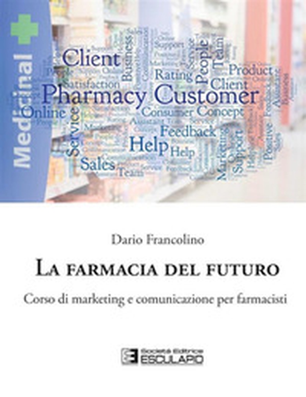La farmacia del futuro. Corso di marketing e comunicazione per farmacisti - Librerie.coop La farmacia del futuro. Corso di marketing e comunicazione per farmacisti - Librerie.coop