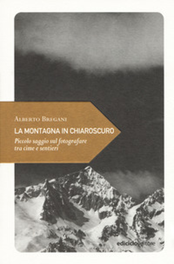 La montagna in chiaroscuro. Piccolo saggio sul fotografare tra cime e sentieri - Librerie.coop La montagna in chiaroscuro. Piccolo saggio sul fotografare tra cime e sentieri - Librerie.coop