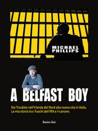 A Belfast boy. Dai Troubles nell'Irlanda del Nord alla nuova vita in Italia. La mia storia tra i fuochi dell'IRA e il carcere - Librerie.coop