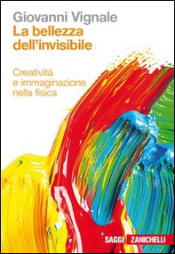 La bellezza dell'invisibile. Creatività e immaginazione nella fisica - Librerie.coop