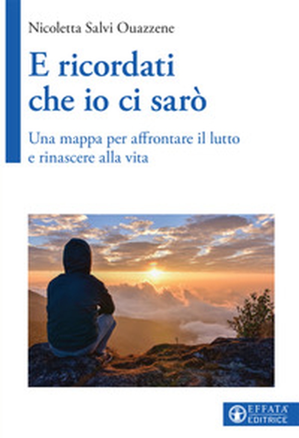 E ricordati che io ci sarò. Una mappa per affrontare il lutto e rinascere alla vita - Librerie.coop E ricordati che io ci sarò. Una mappa per affrontare il lutto e rinascere alla vita - Librerie.coop