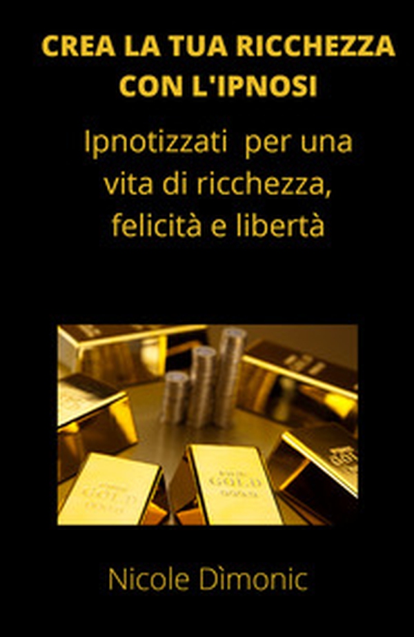 Crea la tua ricchezza con l'ipnosi. Ipnotizzati per una vita di ricchezza, felicità e libertà - Librerie.coop Crea la tua ricchezza con l'ipnosi. Ipnotizzati per una vita di ricchezza, felicità e libertà - Librerie.coop