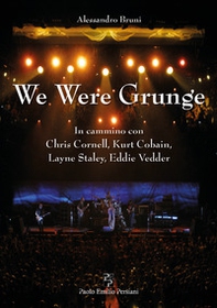 We were grunge. In cammino con Chris Cornell, Kurt Cobain, Layne Staley, Eddie Vedder - Librerie.coop