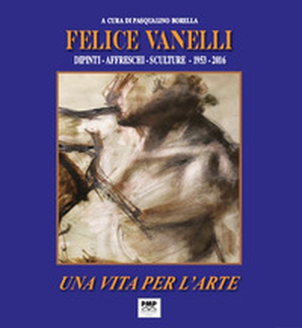 Felice Vanelli. Una vita per l'arte. Dipinti, affreschi, sculture 1953-2016 - Librerie.coop Felice Vanelli. Una vita per l'arte. Dipinti, affreschi, sculture 1953-2016 - Librerie.coop