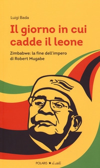 Il giorno in cui cadde il leone. Zimbabwe: la fine dell'impero di Robert Mugabe - Librerie.coop