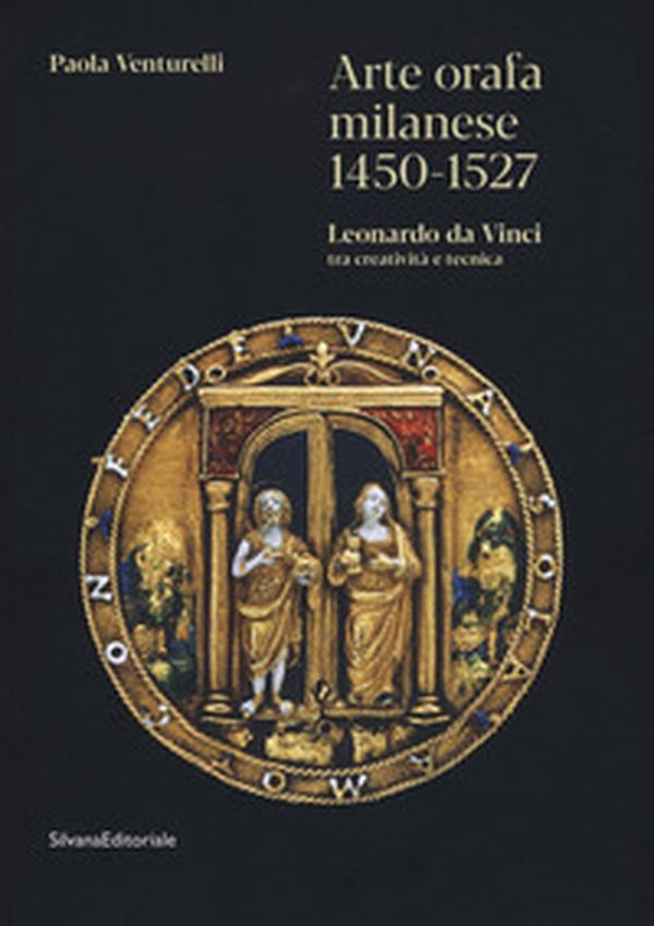 Arte orafa milanese 1450-1527. Leonardo da Vinci tra creatività e tecnica - Librerie.coop Arte orafa milanese 1450-1527. Leonardo da Vinci tra creatività e tecnica - Librerie.coop