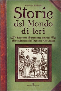 Storie del mondo di ieri. Racconti liberamente ispirati alle tradizioni del Trentino Alto Adige - Librerie.coop