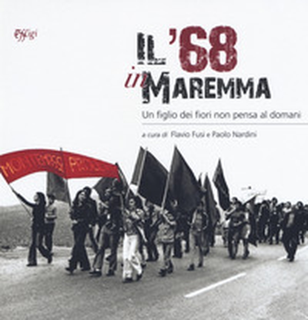 Il '68 in Maremma. Un figlio dei fiori non pensa al domani - Librerie.coop Il '68 in Maremma. Un figlio dei fiori non pensa al domani - Librerie.coop