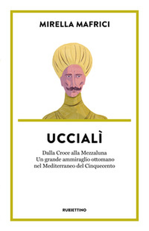 Uccialì. Dalla Croce alla Mezzaluna. Un grande ammiraglio ottomano nel Mediterraneo del Cinquecento - Librerie.coop Uccialì. Dalla Croce alla Mezzaluna. Un grande ammiraglio ottomano nel Mediterraneo del Cinquecento - Librerie.coop