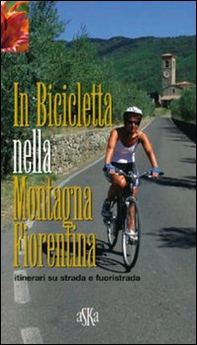 In bicicletta nella montagna fiorentina. Itinerari su strada e fuoristrada - Librerie.coop