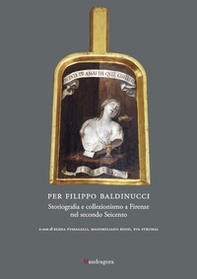 Per Filippo Baldinucci. Storiografia e collezionismo a Firenze nel secondo Seicento - Librerie.coop
