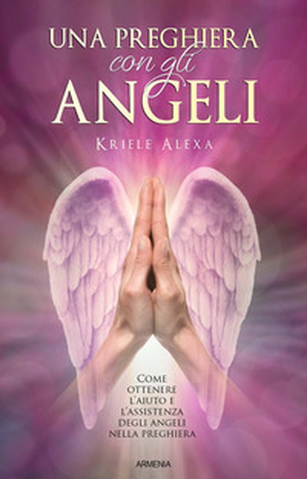 Una preghiera con gli angeli. Come ottenere l'aiuto e l'assistenza degli angeli nella preghiera - Librerie.coop Una preghiera con gli angeli. Come ottenere l'aiuto e l'assistenza degli angeli nella preghiera - Librerie.coop