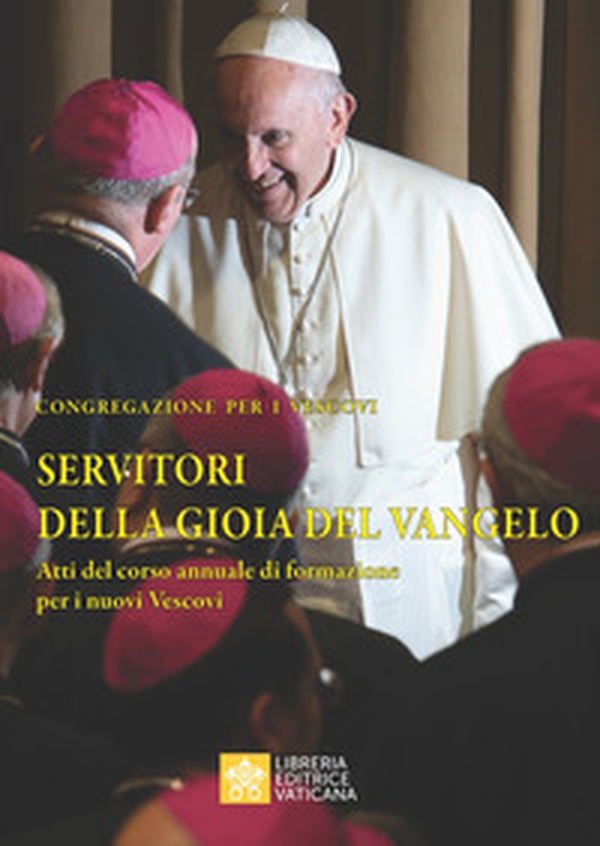 Servitori della gioia del Vangelo. Atti del corso annuale di formazione per i nuovi vescovi - Librerie.coop Servitori della gioia del Vangelo. Atti del corso annuale di formazione per i nuovi vescovi - Librerie.coop