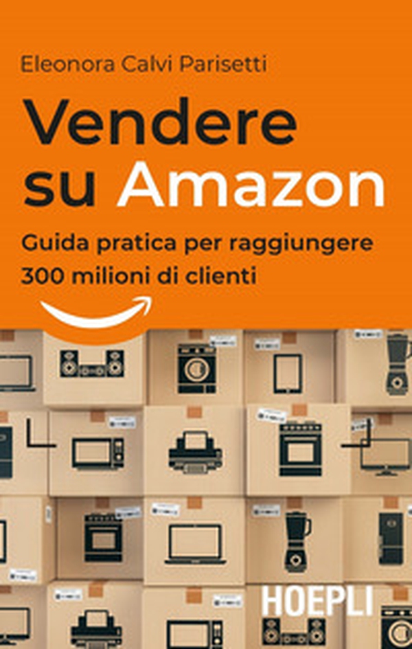 Vendere su Amazon. Guida pratica per raggiungere 300 milioni di clienti - Librerie.coop Vendere su Amazon. Guida pratica per raggiungere 300 milioni di clienti - Librerie.coop