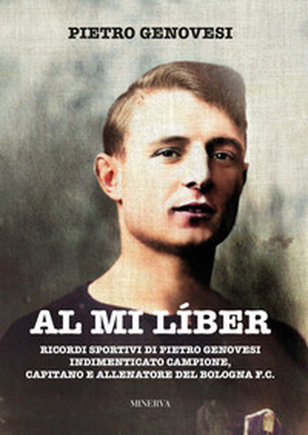 Al mi líber. Ricordi sportivi di Pietro Genovesi indimenticato campione, capitano e allenatore del Bologna F.C. - Librerie.coop Al mi líber. Ricordi sportivi di Pietro Genovesi indimenticato campione, capitano e allenatore del Bologna F.C. - Librerie.coop