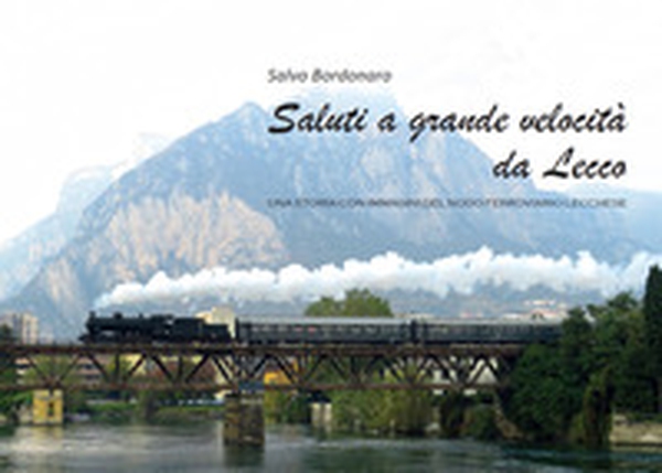 Saluti a grande velocità da Lecco. Una storia con immagini del nodo ferroviario lecchese - Librerie.coop Saluti a grande velocità da Lecco. Una storia con immagini del nodo ferroviario lecchese - Librerie.coop