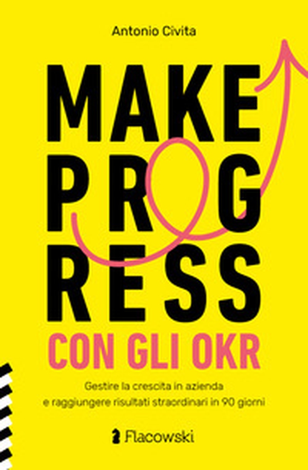 Make progress con gli OKR. Gestire la crescita in azienda e raggiungere risultati sorprendenti in 90 giorni - Librerie.coop Make progress con gli OKR. Gestire la crescita in azienda e raggiungere risultati sorprendenti in 90 giorni - Librerie.coop