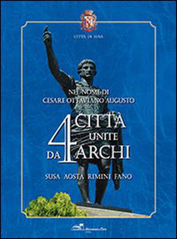 Nel nome di Cesare Ottaviano Augusto. 4 città unite da 4 archi. Susa, Aosta, Rimini, Fano - Librerie.coop Nel nome di Cesare Ottaviano Augusto. 4 città unite da 4 archi. Susa, Aosta, Rimini, Fano - Librerie.coop
