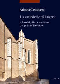 La cattedrale di Lucera e l'architettura angioina del primo Trecento - Librerie.coop