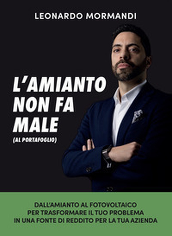 L'amianto non fa male (al portafoglio). Dall'amianto al fotovoltaico, per trasformare il tuo problema in una fonte di reddito per la tua azienda - Librerie.coop L'amianto non fa male (al portafoglio). Dall'amianto al fotovoltaico, per trasformare il tuo problema in una fonte di reddito per la tua azienda - Librerie.coop