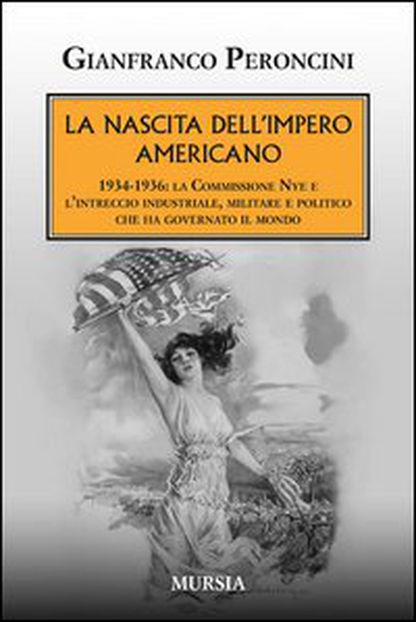 La nascita dell'impero americano. 1934-1936: la Commissione Nye e l'intreccio industriale, militare e politico che ha governato il mondo - Librerie.coop La nascita dell'impero americano. 1934-1936: la Commissione Nye e l'intreccio industriale, militare e politico che ha governato il mondo - Librerie.coop