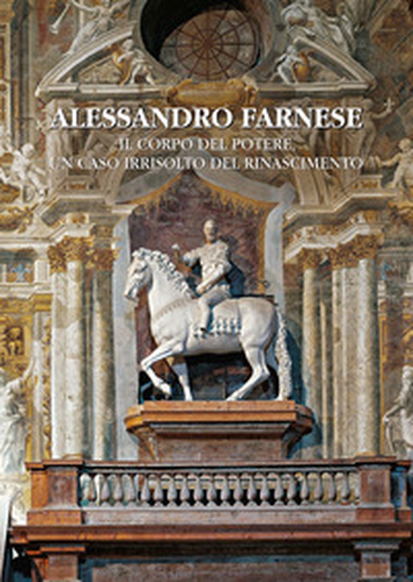 Alessandro Farnese. Il corpo del potere, un caso irrisolto del Rinascimento - Librerie.coop Alessandro Farnese. Il corpo del potere, un caso irrisolto del Rinascimento - Librerie.coop