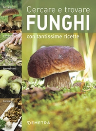 Cercare e trovare funghi. Cercarli, trovarli, riconoscerli, cucinarli - Librerie.coop