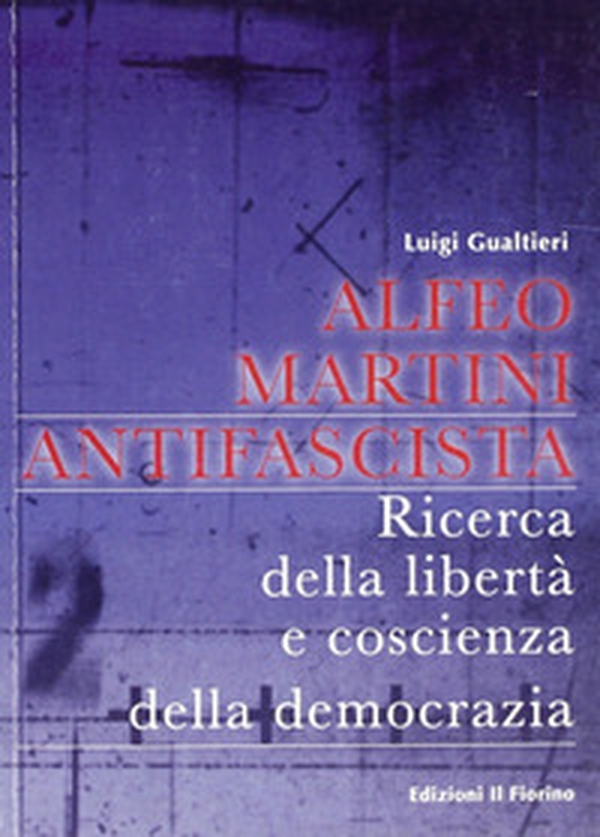 Alfeo Martini antifascista. Ricerca della libertà e coscienza della democrazia - Librerie.coop Alfeo Martini antifascista. Ricerca della libertà e coscienza della democrazia - Librerie.coop