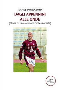 Dagli Appennini alle onde (Storia di un calciatore professionista) - Librerie.coop