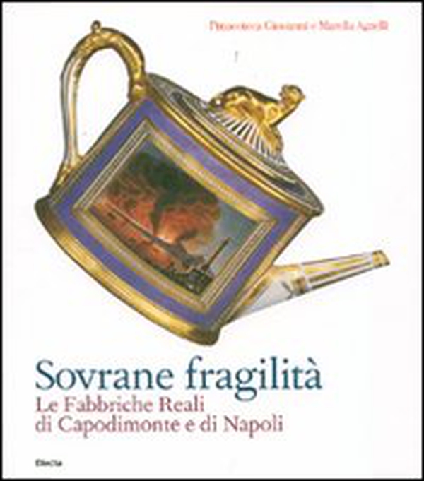 Sovrane fragilità. Le Fabbriche Reali di Capodimonte e di Napoli. Catalogo della mostra (Torino, 11 maggio-26 agosto 2007) - Librerie.coop Sovrane fragilità. Le Fabbriche Reali di Capodimonte e di Napoli. Catalogo della mostra (Torino, 11 maggio-26 agosto 2007) - Librerie.coop