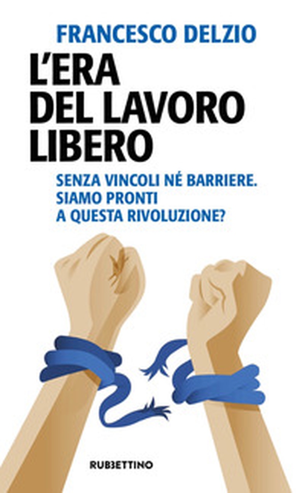 L'era del lavoro libero. Senza vincoli né barriere. Siamo pronti a questa rivoluzione? - Librerie.coop L'era del lavoro libero. Senza vincoli né barriere. Siamo pronti a questa rivoluzione? - Librerie.coop