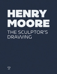 Henry Moore. The sculptor's drawing - Librerie.coop