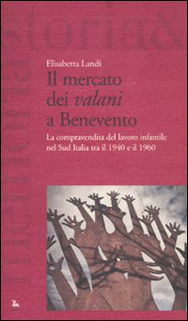 Il mercato dei «valani» a Benevento. La compravendita del lavoro infantile nel Sud Italia tra il 1940 e il 1960 - Librerie.coop Il mercato dei «valani» a Benevento. La compravendita del lavoro infantile nel Sud Italia tra il 1940 e il 1960 - Librerie.coop