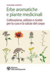 Erbe aromatiche e piante medicinali. Coltivazione, utilizzo e ricette per la cura e la salute del corpo - Librerie.coop