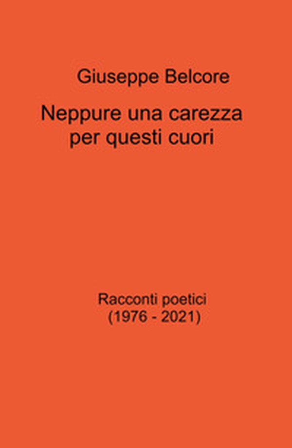 Neppure una carezza per questi cuori. Racconti poetici (1976-2021) - Librerie.coop Neppure una carezza per questi cuori. Racconti poetici (1976-2021) - Librerie.coop
