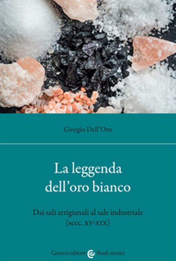 La leggenda dell'oro bianco. Dai sali artigianali al sale industriale (secc. XV-XIX) - Librerie.coop La leggenda dell'oro bianco. Dai sali artigianali al sale industriale (secc. XV-XIX) - Librerie.coop