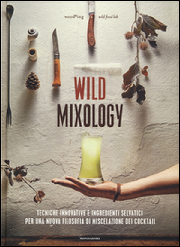 Wild mixology. Tecniche innovative e ingredienti selvatici per una nuova filosofia di miscelazione dei cocktail - Librerie.coop Wild mixology. Tecniche innovative e ingredienti selvatici per una nuova filosofia di miscelazione dei cocktail - Librerie.coop