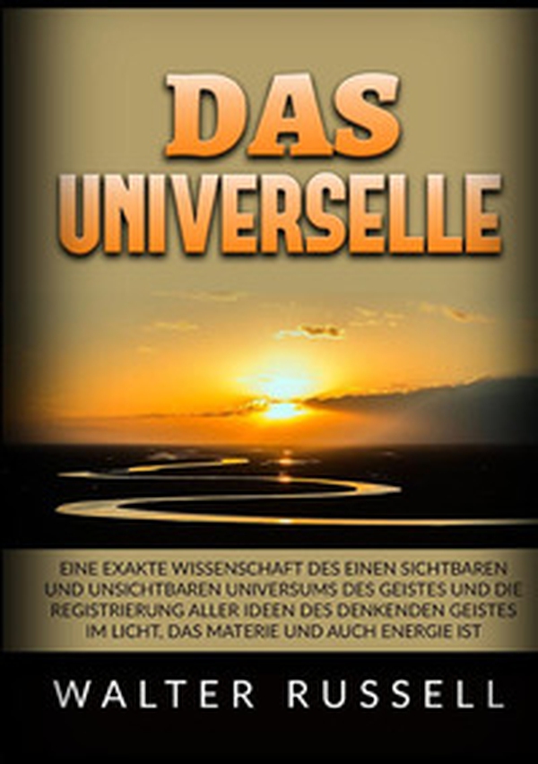 Das Universelle. Eine exakte Wissenschaft des einen sichtbaren und unsichtbaren Universums des Geistes und die Registrierung aller Ideen des denkenden Geistes im Licht, das Materie und auch Energie ist - Librerie.coop Das Universelle. Eine exakte Wissenschaft des einen sichtbaren und unsichtbaren Universums des Geistes und die Registrierung aller Ideen des denkenden Geistes im Licht, das Materie und auch Energie ist - Librerie.coop