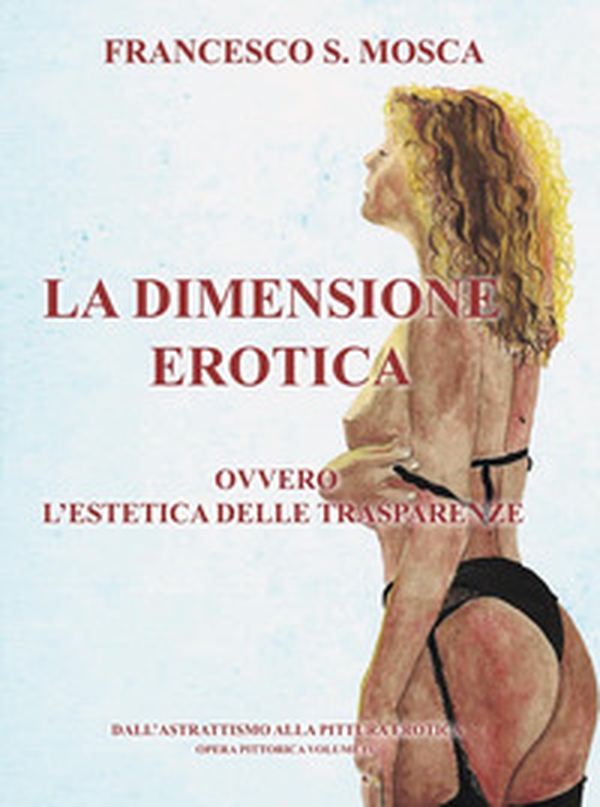 La dimensione erotica ovvero l'estetica delle trasparenze. Dall'astrattismo alla pittura erotica. Opera pittorica - Vol. 4 - Librerie.coop La dimensione erotica ovvero l'estetica delle trasparenze. Dall'astrattismo alla pittura erotica. Opera pittorica - Vol. 4 - Librerie.coop