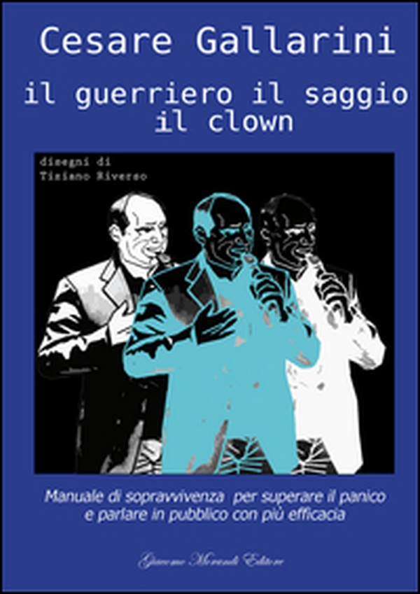 Il guerriero il saggio il clown. Manuale di sopravvivenza per superare il panico e parlare in pubblico con più efficacia - Librerie.coop Il guerriero il saggio il clown. Manuale di sopravvivenza per superare il panico e parlare in pubblico con più efficacia - Librerie.coop