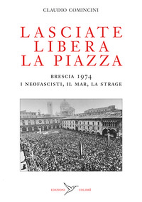 Lasciate libera la piazza. Brescia 1974. I neofascisti, il Mar, la strage - Librerie.coop Lasciate libera la piazza. Brescia 1974. I neofascisti, il Mar, la strage - Librerie.coop