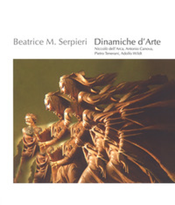 Beatrice M. Serpieri. Dinamiche d'arte. Niccolò dell'Arca, Antonio Canova, Pietro Tenerani, Adolfo Wildt. Catalogo della mostra (Bologna. 25 settembre-25 novembre 2018). Ediz. italiana e inglese - Librerie.coop Beatrice M. Serpieri. Dinamiche d'arte. Niccolò dell'Arca, Antonio Canova, Pietro Tenerani, Adolfo Wildt. Catalogo della mostra (Bologna. 25 settembre-25 novembre 2018). Ediz. italiana e inglese - Librerie.coop
