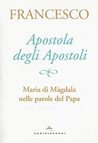 Apostola degli apostoli. Maria di Màgdala nelle parole del papa - Librerie.coop